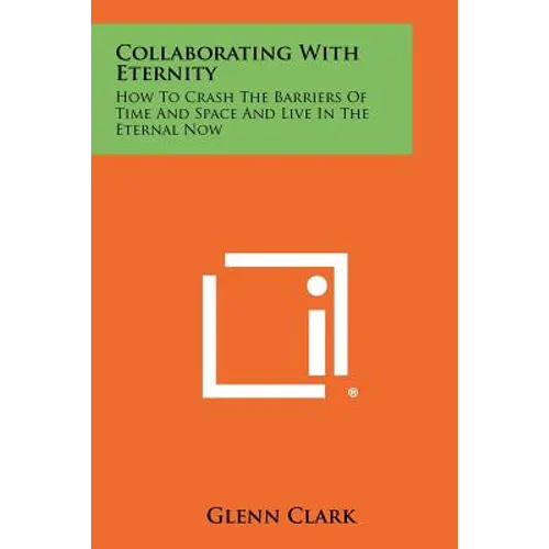 Collaborating With Eternity: How To Crash The Barriers Of Time And Space And Live In The Eternal Now - Paperback
