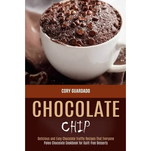 Chocolate Chip: Paleo Chocolate Cookbook for Guilt-free Desserts (Delicious and Easy Chocolate Truffle Recipes That Everyone) - Paperback
