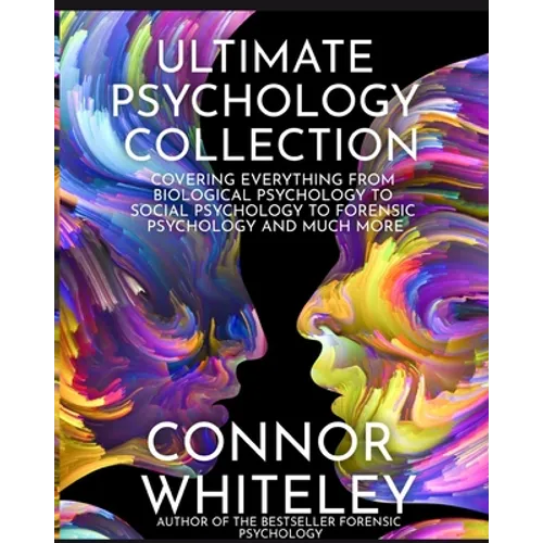 Ultimate Psychology Collection: Covering Everything From Biological Psychology To Social Psychology To Forensic Psychology And Much More - Paperback