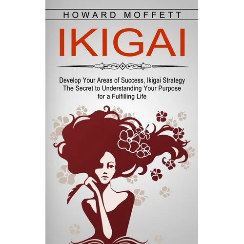 Ikigai: Develop Your Areas of Success, Ikigai Strategy (The Secret to Understanding Your Purpose for a Fulfilling Life) - Paperback