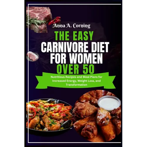 The Easy Carnivore Diet For Women Over 50: Nutritious Recipes and Meal Plans for Increased Energy, Weight Loss, and Transformation - Paperback