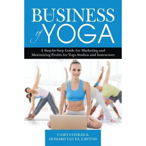 The Business of Yoga: A Step-by-Step Guide for Marketing and Maximizing Profits for Yoga Studios and Instructors - Paperback