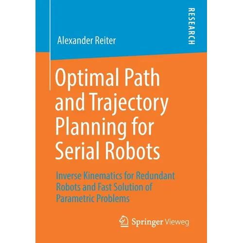 Optimal Path and Trajectory Planning for Serial Robots: Inverse Kinematics for Redundant Robots and Fast Solution of Parametric Problems - Paperback