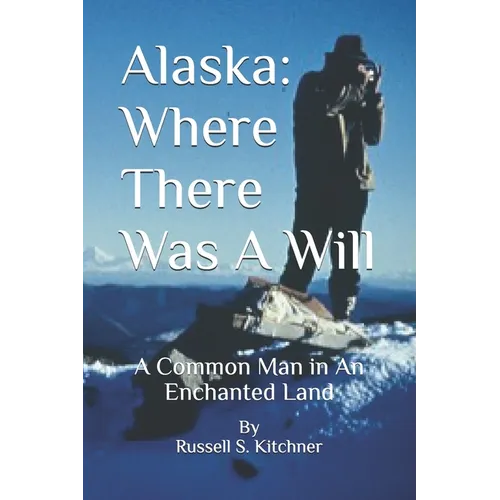 Alaska: Where There Was A Will: A Common Man in An Enchanted Land - Paperback