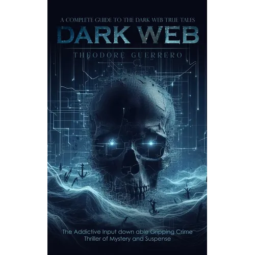 Dark Web: A Complete Guide to the Dark Web True Tales (The Addictive Input down able Gripping Crime Thriller of Mystery and Suspense) - Paperback