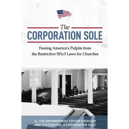 The Corporation Sole: Freeing Americas Pulpits and ENDING the restrictive 501c3 laws for Churches - Paperback