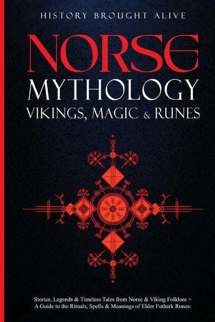 Norse Mythology, Vikings, Magic & Runes: Stories, Legends & Timeless Tales From Norse & Viking Folklore + A Guide To The Rituals, Spells & Meanings of - Paperback