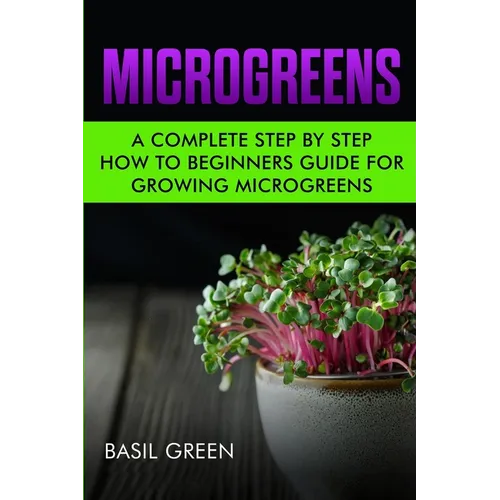 Microgreens: A Complete Step By Step How To Beginners Guide For Growing Microgreens - Paperback