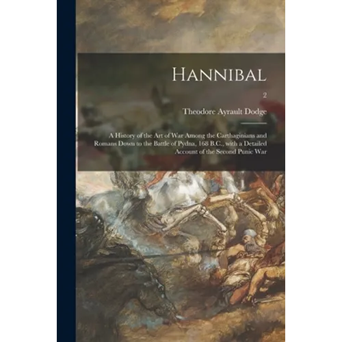 Hannibal: a History of the Art of War Among the Carthaginians and Romans Down to the Battle of Pydna, 168 B.C., With a Detailed - Paperback