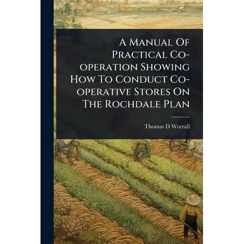 A Manual Of Practical Co-operation Showing How To Conduct Co-operative Stores On The Rochdale Plan - Paperback