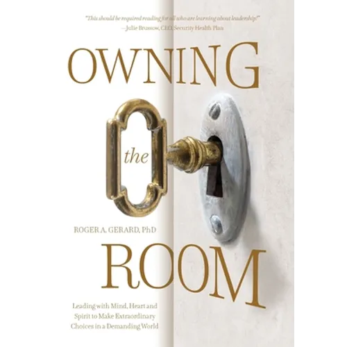 Owning the Room: Leading with Mind, Heart and Spirit to Make Extraordinary Choices in a Demanding World - Hardcover