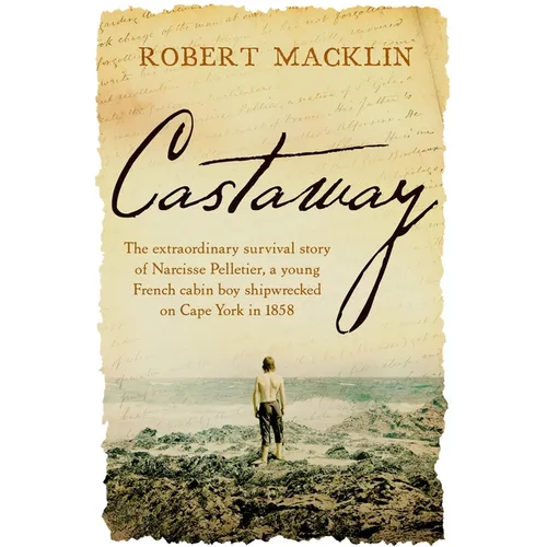 Castaway: The Extraordinary Survival Story of Narcisse Pelletier, a Young French Cabin Boy Shipwrecked on Cape York in 1858 - Paperback