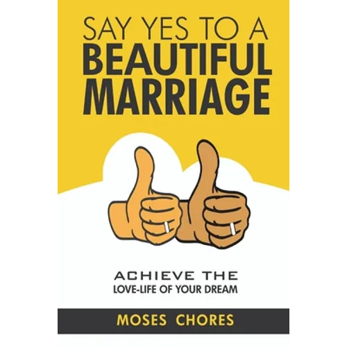 Say Yes To A Beautiful Marriage: Achieve The Love-Life Of Your Dream - Paperback