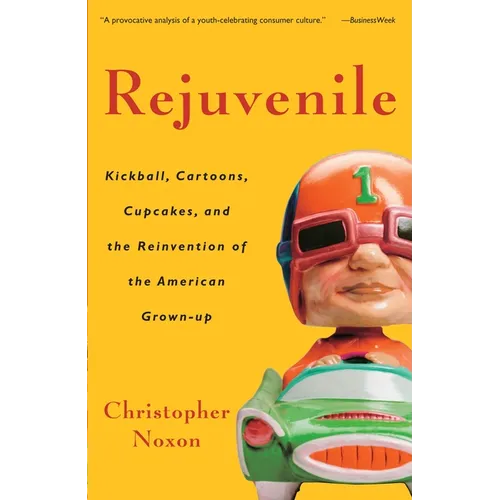 Rejuvenile: Kickball, Cartoons, Cupcakes, and the Reinvention of the American Grown-Up - Paperback