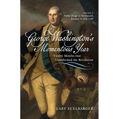 George Washington's Momentous Year: Twelve Months That Transformed the Revolution--Vol. 2: Valley Forge to Monmouth, January to July 1778 - Hardcover