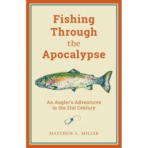 Fishing Through the Apocalypse: An Angler's Adventures in the 21st Century - Hardcover