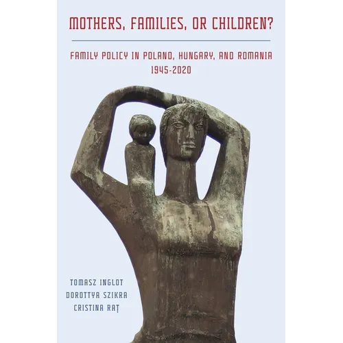 Mothers, Families or Children?: Family Policy in Poland, Hungary, and Romania, 1945-2020 - Hardcover