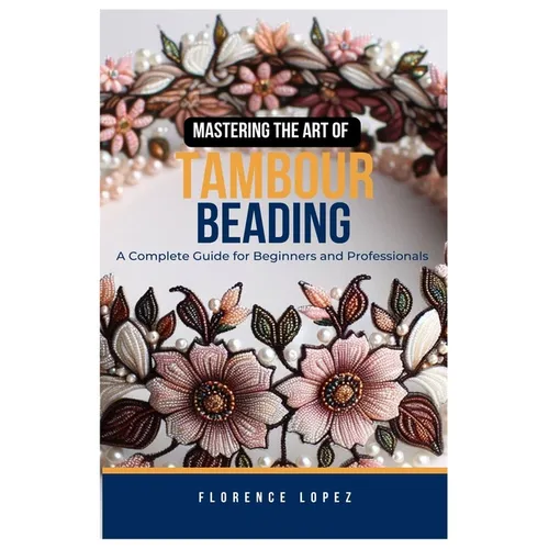 Mastering the Art of Tambour Beading: A Complete Guide for Beginners and Professionals - Paperback