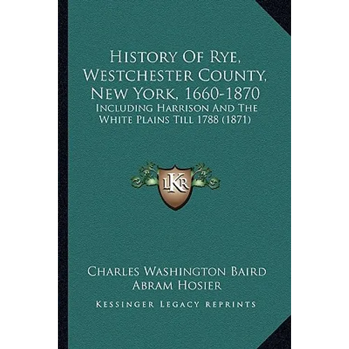 History Of Rye, Westchester County, New York, 1660-1870: Including Harrison And The White Plains Till 1788 (1871) - Paperback