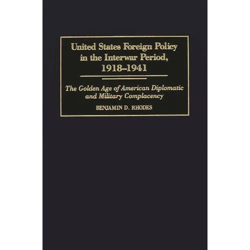 United States Foreign Policy in the Interwar Period, 1918-1941: The Golden Age of American Diplomatic and Military Complacency - Hardcover