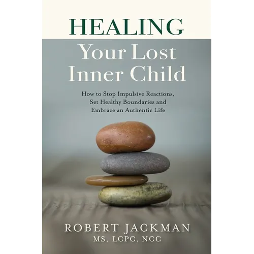 Healing Your Lost Inner Child: How to Stop Impulsive Reactions, Set Healthy Boundaries and Embrace an Authentic Life - Paperback