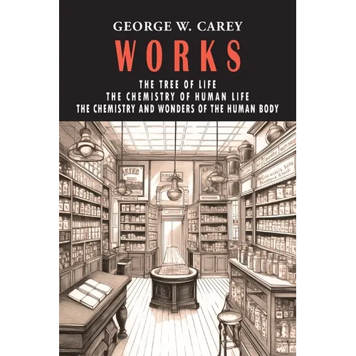 George W. Carey Works (3 Books in 1): The Chemistry of Human Life & The Tree of Life & The Chemistry and Wonders of the Human Body - Paperback