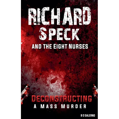 Richard Speck and the Eight Nurses: Deconstructing A Mass Murder - Paperback