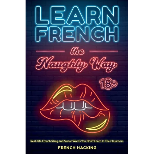 Learn French the Naughty Way - Real-Life French Slang and Swear Words You Don't Learn In The Classroom - Paperback