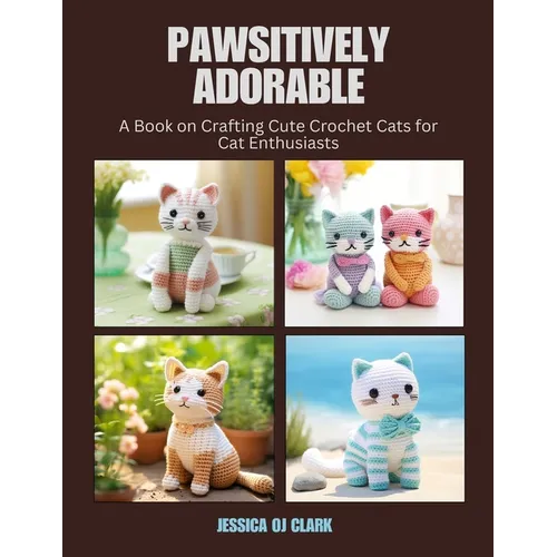 Pawsitively Adorable: A Book on Crafting Cute Crochet Cats for Cat Enthusiasts - Paperback