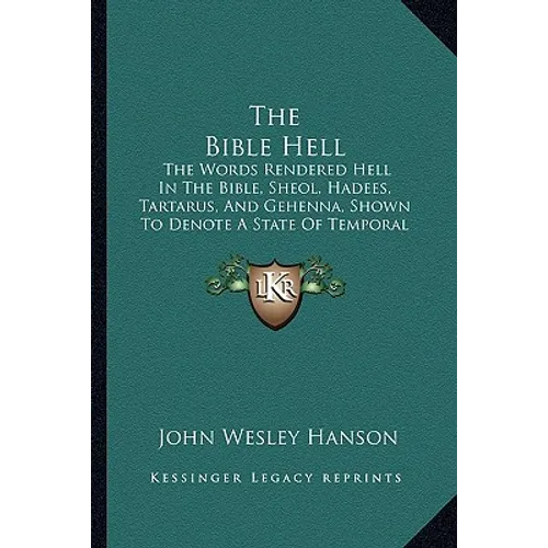 The Bible Hell: The Words Rendered Hell In The Bible, Sheol, Hadees, Tartarus, And Gehenna, Shown To Denote A State Of Temporal Duration (1878) - Paperback