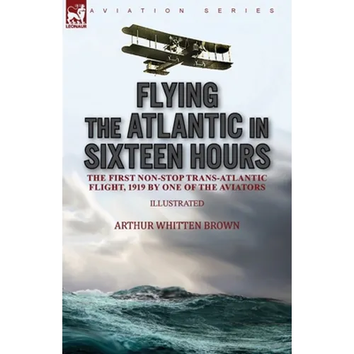 Flying the Atlantic in Sixteen Hours: the First Non-Stop Trans-Atlantic Flight, 1919 by One of the Aviators - Paperback
