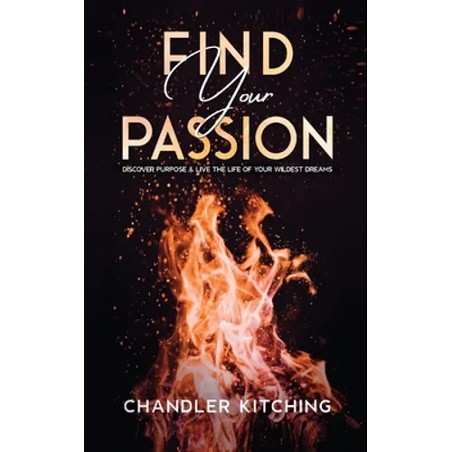 Find Your Passion: Discover Purpose and Live the Life of Your Wildest Dreams - Paperback