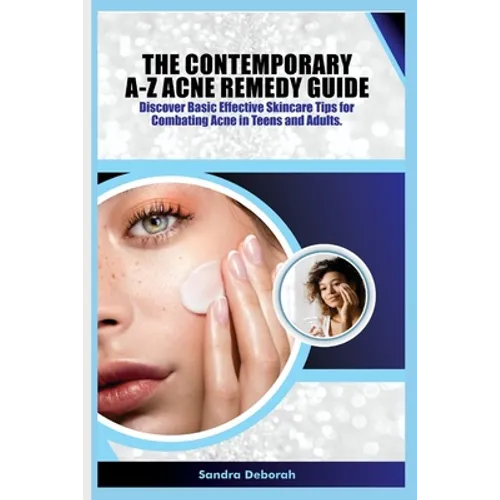 The Contemporary A-Z Acne Remedy Guide: Discover Basic Effective Skin Care Tips for Combating Acne in Teens and Adults. - Paperback