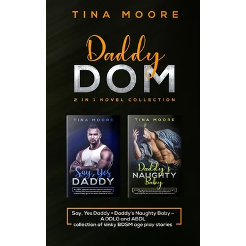 Daddy Dom 2 in 1 novel collection: Say, Yes Daddy + Daddy's Naughty Baby A DDLG and ABDL collection of kinky BDSM age play stories - Paperback