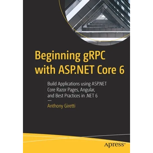 Beginning gRPC with ASP.NET Core 6: Build Applications Using ASP.NET Core Razor Pages, Angular, and Best Practices in .Net 6 - Paperback