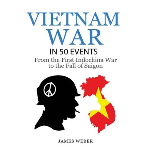 Vietnam War: The Vietnam War in 50 Events: From the First Indochina War to the Fall of Saigon (War Books, Vietnam War Books, War History) - Paperback