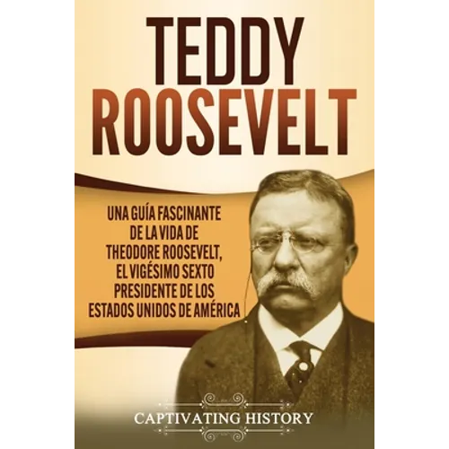 Teddy Roosevelt: Una Guía Fascinante de la Vida de Theodore Roosevelt, el Vigésimo Sexto Presidente de los Estados Unidos de América - Paperback