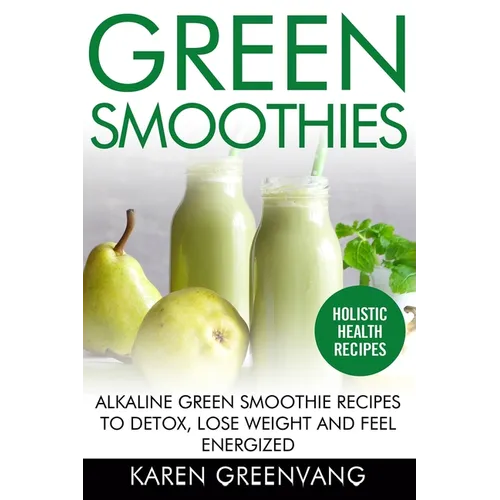 Green Smoothies: Alkaline Green Smoothie Recipes to Detox, Lose Weight, and Feel Energized - Paperback