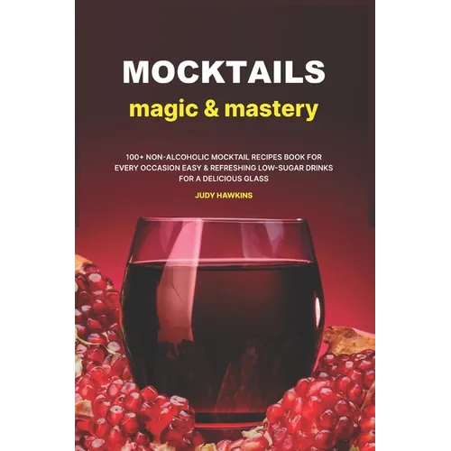 Mocktails Magic & Mastery: 100+ Non-Alcoholic Mocktail Recipes Book for Every Occasion Easy & Refreshing Low-Sugar Drinks for a Delicious Glass - Paperback