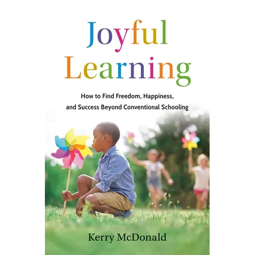 Joyful Learning: How to Find Freedom, Happiness, and Success Beyond Conventional Schooling - Hardcover
