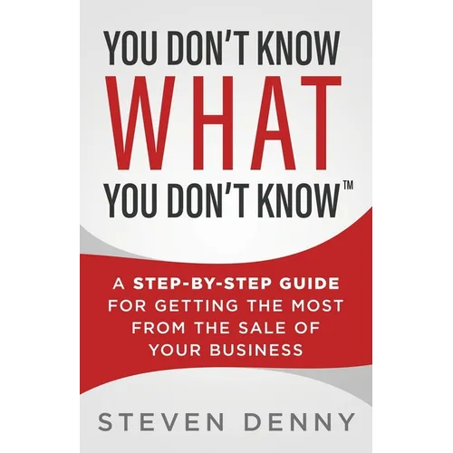 You Don't Know What You Don't Know: A Step-by-Step Guide For Getting the Most From the Sale of Your Business - Paperback