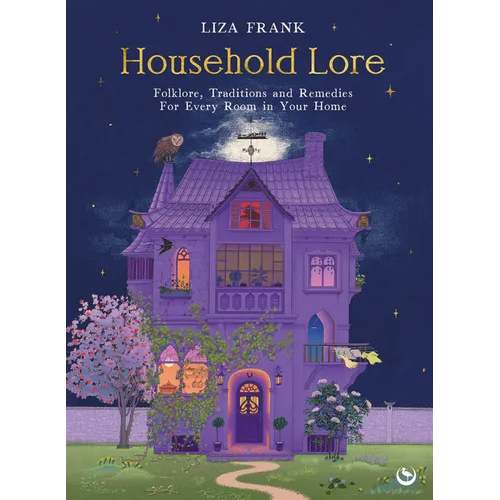 Household Lore: Folklore, Traditions and Remedies for Every Room in Your Home - Hardcover