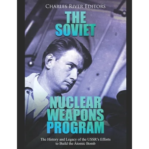 The Soviet Nuclear Weapons Program: The History and Legacy of the USSR's Efforts to Build the Atomic Bomb - Paperback
