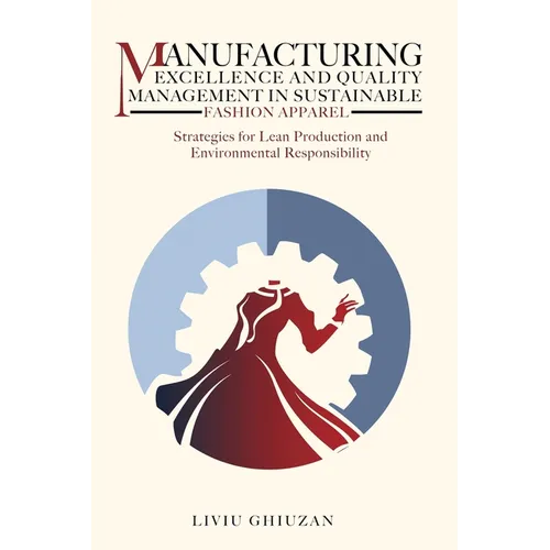 Manufacturing Excellence and Quality Management in Sustainable Fashion Apparel: Strategies for Lean Production and Environmental Responsibility - Hardcover