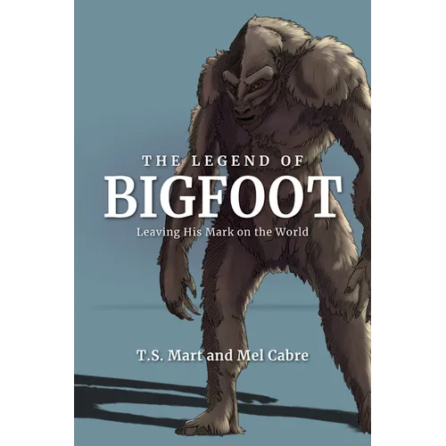 The Legend of Bigfoot: Leaving His Mark on the World - Hardcover