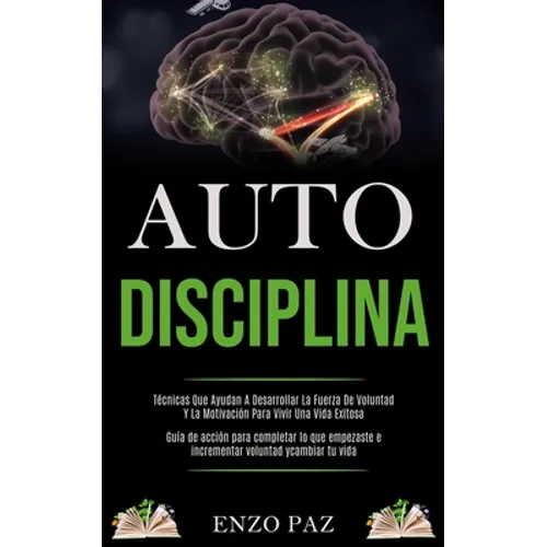 Auto-Disciplina: Técnicas Que Ayudan A Desarrollar La Fuerza De Voluntad Y La Motivación Para Vivir Una Vida Exitosa (Guía de acción para completar lo - Paperback