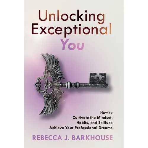 Unlocking Exceptional You: How to Cultivate the Mindset, Habits, and Skills to Achieve Your Professional Dreams - Hardcover
