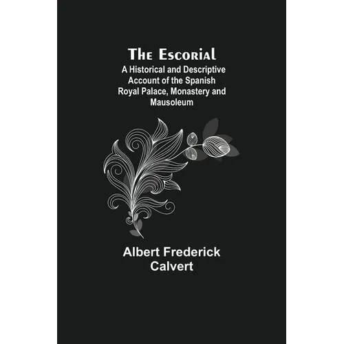 The Escorial; A Historical And Descriptive Account Of The Spanish Royal Palace, Monastery And Mausoleum - Paperback