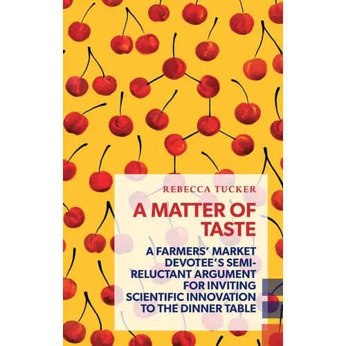 A Matter of Taste: A Farmers' Market Devotee's Semi-Reluctant Argument for Inviting Scientific Innovation to the Dinner Table - Paperback