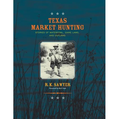 Texas Market Hunting: Stories of Waterfowl, Game Laws, and Outlaws - Paperback